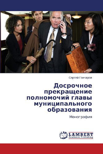 Cover for Sergey Goncharov · Dosrochnoe Prekrashchenie Polnomochiy Glavy Munitsipal'nogo Obrazovaniya: Monografiya (Pocketbok) [Russian edition] (2012)