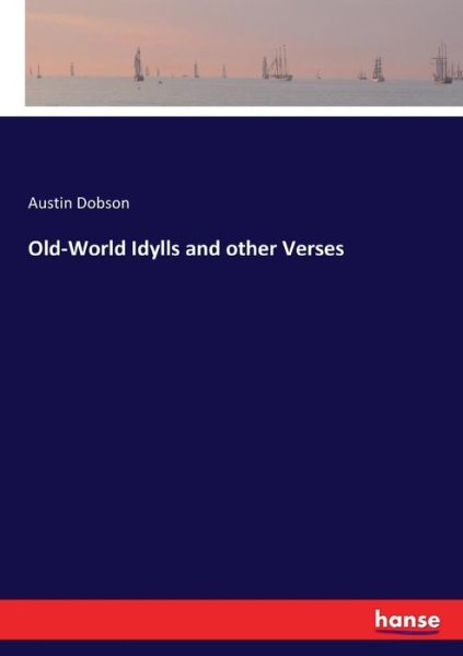 Old-World Idylls and other Verse - Dobson - Böcker -  - 9783744729338 - 29 mars 2017