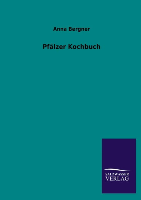 Pfälzer Kochbuch - Anna Bergner - Livres - Salzwasser-Verlag GmbH - 9783846038338 - 20 juin 2013