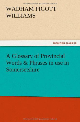 A Glossary of Provincial Words & Phrases in Use in Somersetshire - Wadham Pigott Williams - Livres - TREDITION CLASSICS - 9783847213338 - 12 décembre 2012