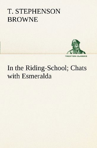 Cover for Theo. Stephenson Browne · In the Riding-school; Chats with Esmeralda (Tredition Classics) (Paperback Book) (2012)