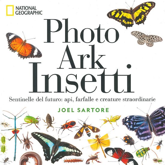 Cover for Joel Sartore · Photo Ark Insetti. Sentinelle Del Futuro: Api, Farfalle E Altre Creature. Ediz. Illustrata (Book)