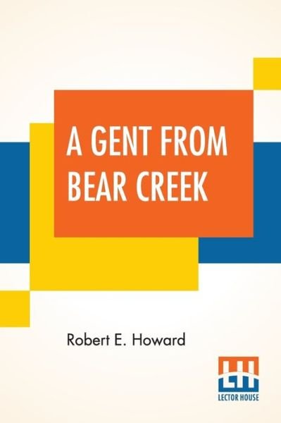 A Gent From Bear Creek - Robert E Howard - Bøger - Lector House - 9789353420338 - 10. juni 2019