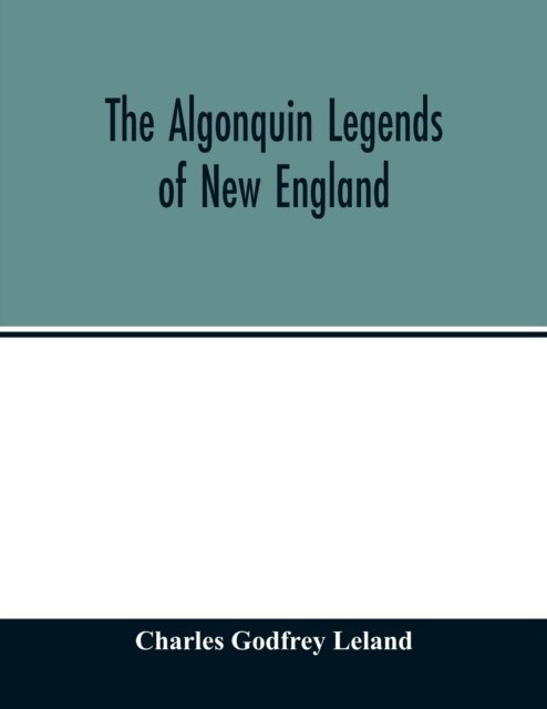 The Algonquin legends of New England - Charles Godfrey Leland - Böcker - Alpha Edition - 9789354014338 - 20 april 2020