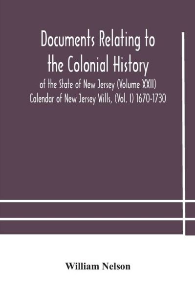 Cover for William Nelson · Documents relating to the colonial History of the State of New Jersey (Volume XXII) Calendar of New Jersey Wills, (Vol. I) 1670-1730 (Paperback Book) (2020)