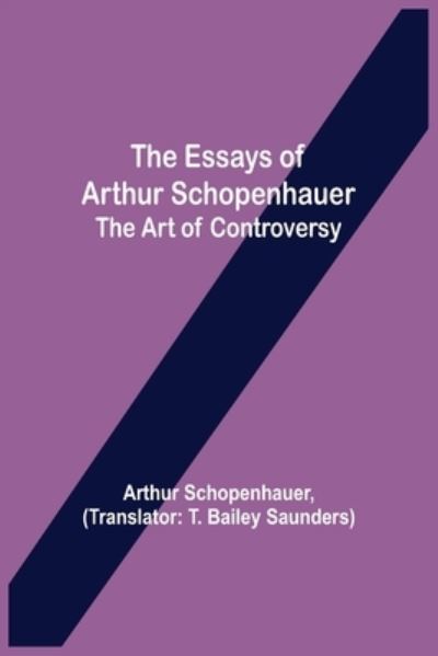 The Essays of Arthur Schopenhauer; the Art of Controversy - Arthur Schopenhauer - Livros - Alpha Edition - 9789354944338 - 17 de agosto de 2021