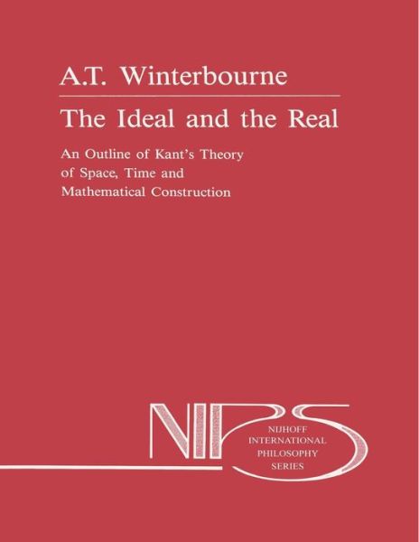 A. Winterbourne · The Ideal and the Real: An Outline of Kant's Theory of Space, Time and Mathematical Construction - Nijhoff International Philosophy Series (Paperback Book) [Softcover reprint of the original 1st ed. 1988 edition] (2013)