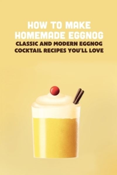 Cover for Ray Michael · How To Make Homemade Eggnog: Classic and Modern Eggnog Cocktail Recipes You'll Love (Paperback Book) (2022)