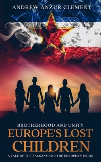 Brotherhood and Unity. Europe's Lost Children: A tale of the Balkans and the European Union - Europe's Lost Children - Andrew Anzur Clement - Kirjat - Independently Published - 9798550801338 - perjantai 30. lokakuuta 2020