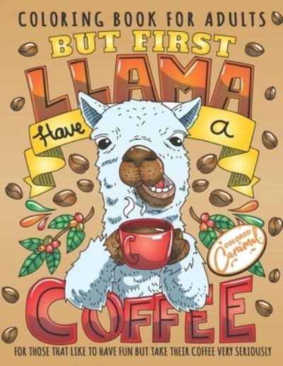 But First Llama Have a Coffee Coloring Book for Adults: Cute and Fun Animals Drinking Coffee Adult Coloring Book with Quotes, Perfect Gift for Coffee Lovers with Adorable Illustrations for Stress-Relief and Relaxation - Colored Caramel - Kirjat - Independently Published - 9798652165338 - maanantai 8. kesäkuuta 2020