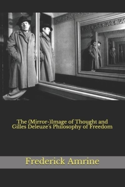 The (Mirror-)Image of Thought and Gilles Deleuze's Philosophy of Freedom - Frederick Amrine - Books - Independently Published - 9798690631338 - September 26, 2020