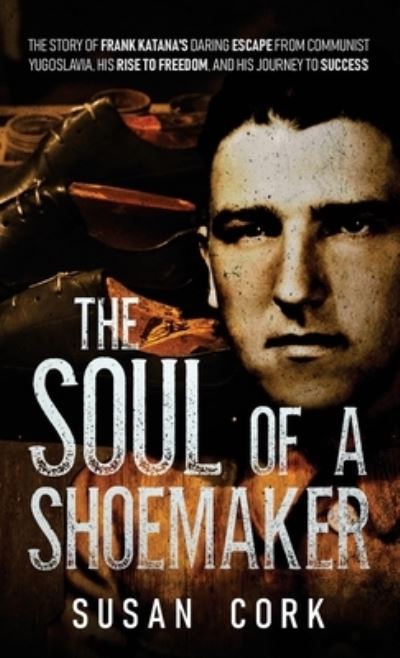 Cover for Cork Susan Cork · The Soul of a Shoemaker: The Story of Frank Katana's Daring Escape from Communist Yugoslavia, His Rise to Freedom, and His Journey to Success (Hardcover Book) (2022)