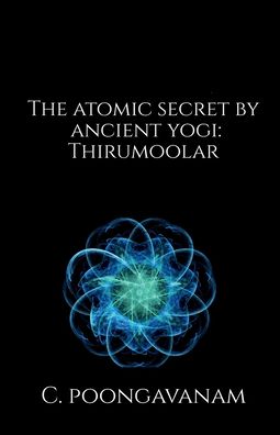 Cover for C Poongavanam · The Atomic secret by ancient yogi - Thirumoolar: A look inside the smallest particle - Atom (Paperback Book) (2022)