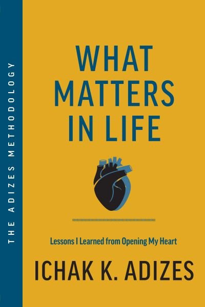 Cover for Ichak K. Adizes · What Matters in Life: Lessons I Learned from Opening My Heart (Hardcover Book) (2023)