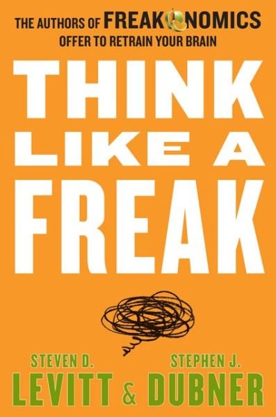 Cover for Steven D. Levitt · Think Like a Freak: The Authors of Freakonomics Offer to Retrain Your Brain (Hardcover Book) (2014)