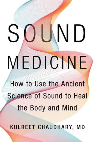 Cover for Kulreet Chaudhary · Sound Medicine: How to Use the Ancient Science of Sound to Heal the Body and Mind (Hardcover bog) (2020)