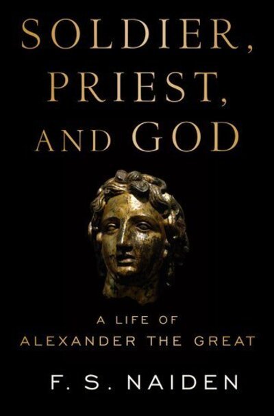 Cover for Naiden, F. S. (Professor of History, Professor of History, University of North Carolina at Chapel Hill) · Soldier, Priest, and God: A Life of Alexander the Great (Pocketbok) (2020)