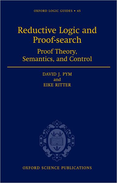 Cover for Pym, David J. (, Professor of Logic &amp; Computation, University of Bath and Royal Society Industry Fellow, Hewlett-Packard Laboratories, Bristol) · Reductive Logic and Proof-search: Proof Theory, Semantics, and Control - Oxford Logic Guides (Hardcover bog) (2004)