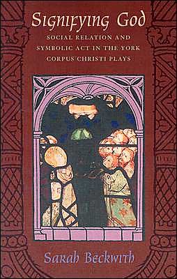 Cover for Beckwith, Sarah (Department of English at Duke University) · Signifying God: Social Relation and Symbolic Act in the York Corpus Christi Plays - Emersion: Emergent Village resources for communities of faith (Paperback Book) (2003)