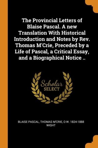 Cover for Blaise Pascal · The Provincial Letters of Blaise Pascal. a New Translation with Historical Introduction and Notes by Rev. Thomas m'Crie, Preceded by a Life of Pascal, a Critical Essay, and a Biographical Notice .. (Paperback Book) (2018)