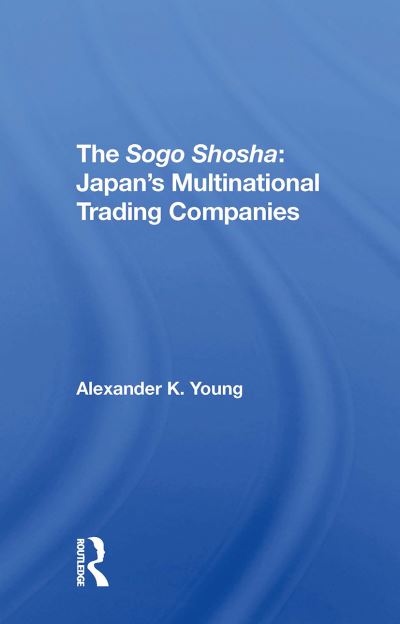 The Sogo Shosha: Japan's Multinational Trading Companies - Alexander Young - Books - Taylor & Francis Ltd - 9780367311339 - October 31, 2024