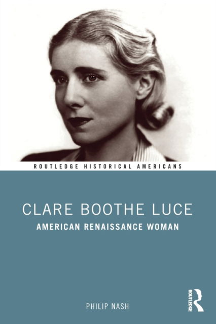 Cover for Nash, Philip (Penn State Shenango, USA) · Clare Boothe Luce: American Renaissance Woman - Routledge Historical Americans (Paperback Book) (2022)