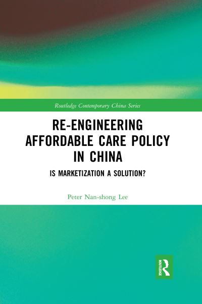 Cover for Lee, Peter Nan-shong (National Chung Cheng University, Taiwan) · Re-engineering Affordable Care Policy in China: Is Marketization a Solution? - Routledge Contemporary China Series (Pocketbok) (2020)