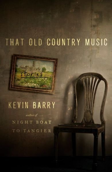 Cover for Kevin Barry · That Old Country Music : Stories (Gebundenes Buch) (2021)