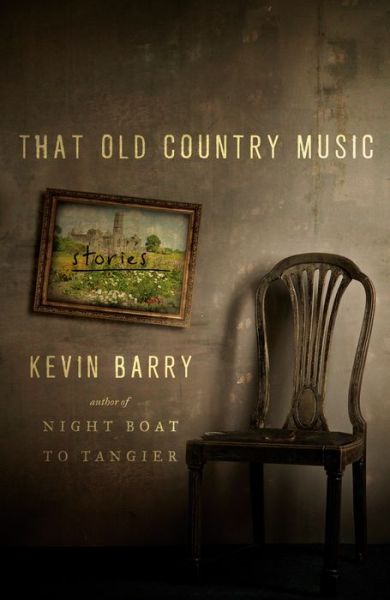 That Old Country Music : Stories - Kevin Barry - Książki - Doubleday - 9780385540339 - 12 stycznia 2021