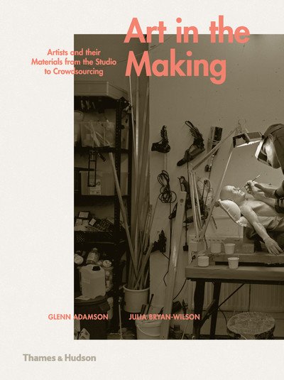 Cover for Glenn Adamson · Art in the Making: Artists and their Materials from the Studio to Crowdsourcing (Inbunden Bok) (2016)