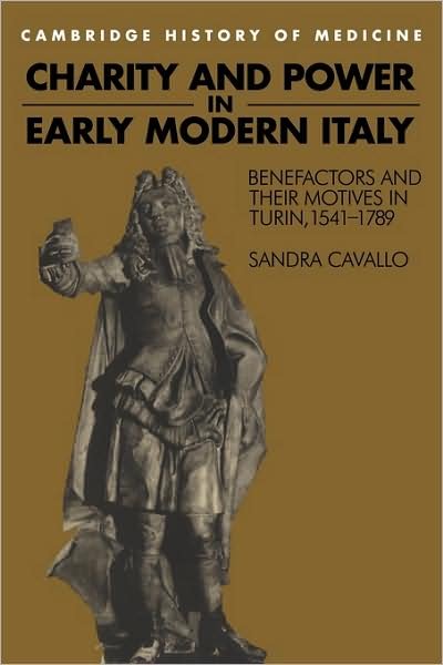 Cover for Cavallo, Sandra (University of Exeter) · Charity and Power in Early Modern Italy: Benefactors and their Motives in Turin, 1541-1789 - Cambridge Studies in the History of Medicine (Paperback Book) (1995)