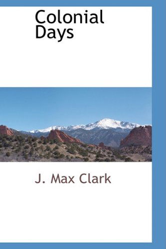 Colonial Days - J. Max Clark - Books - BCR (Bibliographical Center for Research - 9780559893339 - January 6, 2009