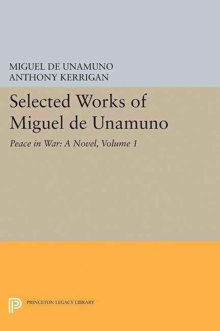 Cover for Miguel de Unamuno · Selected Works of Miguel de Unamuno, Volume 1: Peace in War: A Novel - Princeton Legacy Library (Gebundenes Buch) (2017)