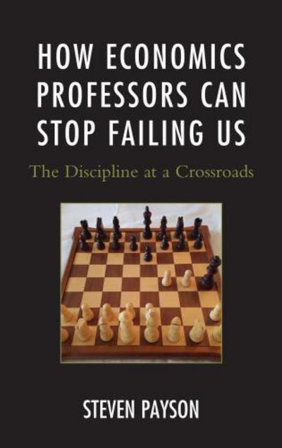 Cover for Steven Payson · How Economics Professors Can Stop Failing Us: The Discipline at a Crossroads (Hardcover Book) (2017)