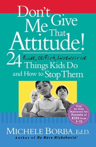 Cover for Borba, Michele (Palm Springs, California) · Don't Give Me That Attitude!: 24 Rude, Selfish, Insensitive Things Kids Do and How to Stop Them (Paperback Book) (2004)