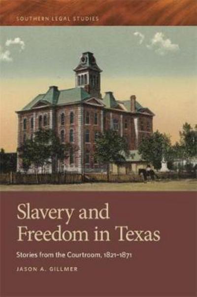 Cover for Jason A. Gillmer · Slavery and Freedom in Texas: Stories from the Courtroom, 1821–1871 - Southern Legal Studies (Hardcover Book) (2017)