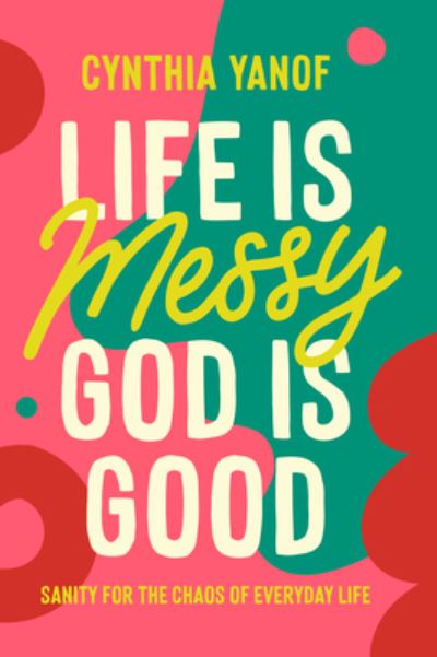Cover for Cynthia Yanof · Life Is Messy God Is Good (Paperback Book) (2024)
