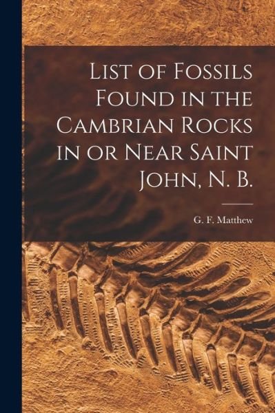 Cover for G F (George Frederick) 18 Matthew · List of Fossils Found in the Cambrian Rocks in or Near Saint John, N. B. [microform] (Paperback Bog) (2021)