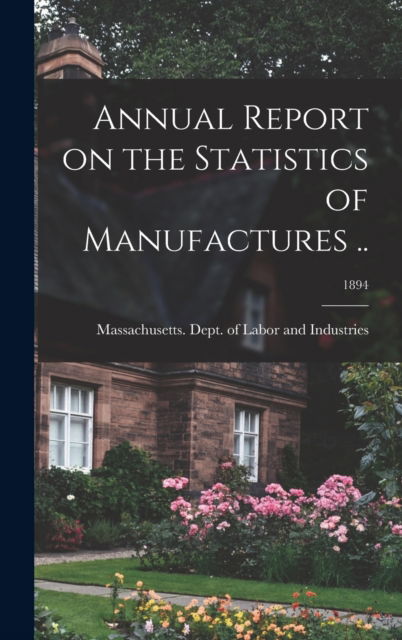 Cover for Massachusetts Dept of Labor and Ind · Annual Report on the Statistics of Manufactures ..; 1894 (Hardcover Book) (2021)