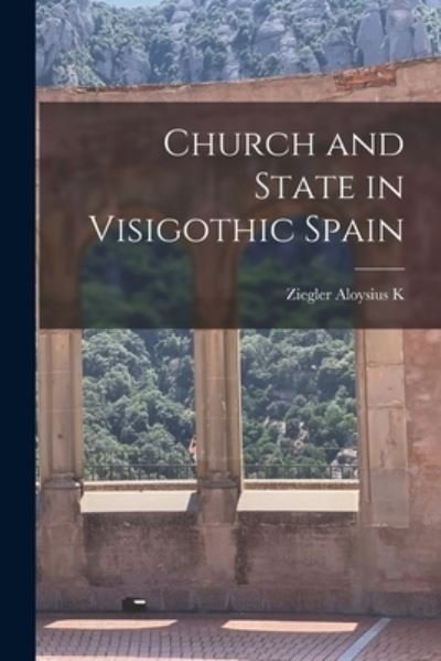 Cover for Ziegler Aloysius K · Church and State in Visigothic Spain (Taschenbuch) (2021)