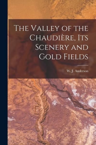 Cover for W J (William James) 1812 Anderson · The Valley of the Chaudiere, Its Scenery and Gold Fields [microform] (Taschenbuch) (2021)