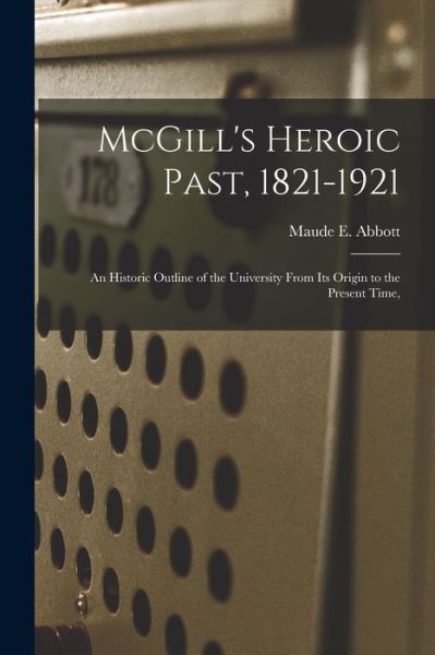 Cover for Maude E (Maude Elizabeth) 1 Abbott · McGill's Heroic Past, 1821-1921; an Historic Outline of the University From Its Origin to the Present Time, (Paperback Book) (2021)