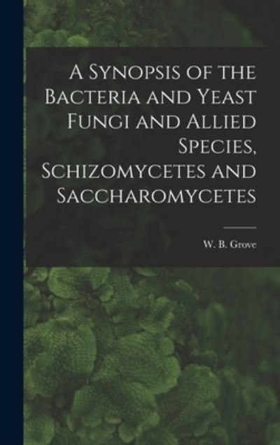 Cover for W B (William Bywater) 1848- Grove · A Synopsis of the Bacteria and Yeast Fungi and Allied Species, Schizomycetes and Saccharomycetes (Hardcover Book) (2021)