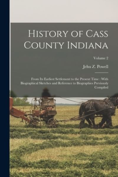 Cover for Jehu Z. 1848-1918 Powell · History of Cass County Indiana : From Its Earliest Settlement to the Present Time (Book) (2022)