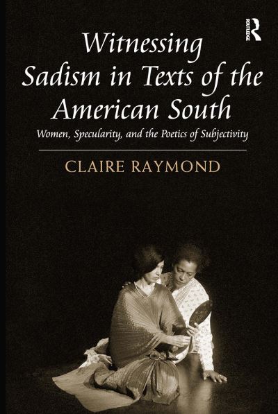 Claire Raymond · Witnessing Sadism in Texts of the American South: Women, Specularity, and the Poetics of Subjectivity (Paperback Book) (2024)