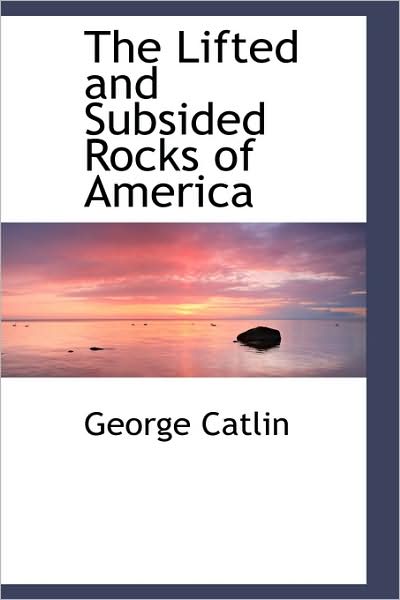 Cover for George Catlin · The Lifted and Subsided Rocks of America (Paperback Book) (2009)