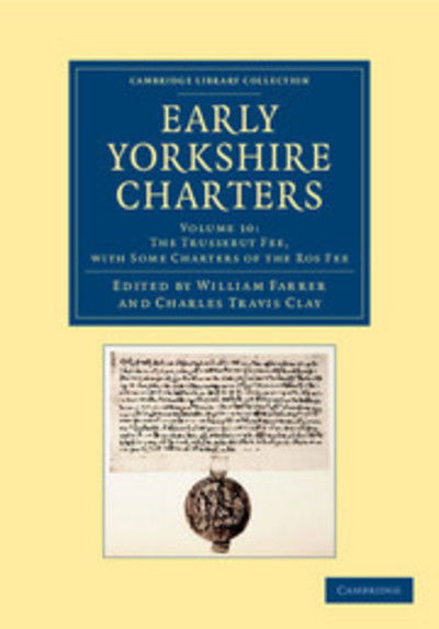 Early Yorkshire Charters: Volume 10, The Trussebut Fee, with Some Charters of the Ros Fee - Cambridge Library Collection - Medieval History - William Farrer - Books - Cambridge University Press - 9781108058339 - March 21, 2013