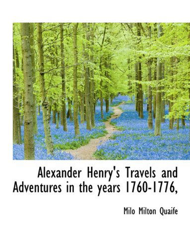 Alexander Henry's Travels and Adventures in the Years 1760-1776, - Milo Milton Quaife - Books - BiblioLife - 9781116291339 - October 27, 2009