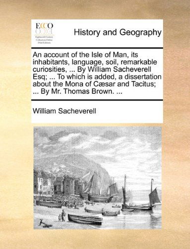 Cover for William Sacheverell · An Account of the Isle of Man, Its Inhabitants, Language, Soil, Remarkable Curiosities, ... by William Sacheverell Esq; ... to Which is Added, a ... and Tacitus; ... by Mr. Thomas Brown. ... (Paperback Book) (2010)