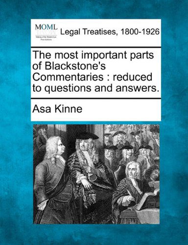 The Most Important Parts of Blackstone's Commentaries: Reduced to Questions and Answers. - Asa Kinne - Books - Gale, Making of Modern Law - 9781240037339 - December 1, 2010